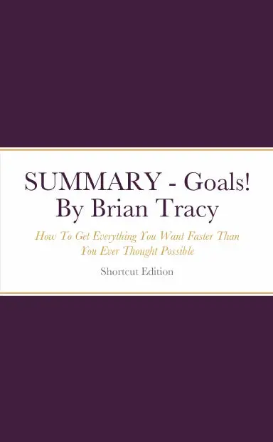 Summary - Goals!: How To Get Everything You Want Faster Than You Ever Thought Possible By Brian Tracy 1