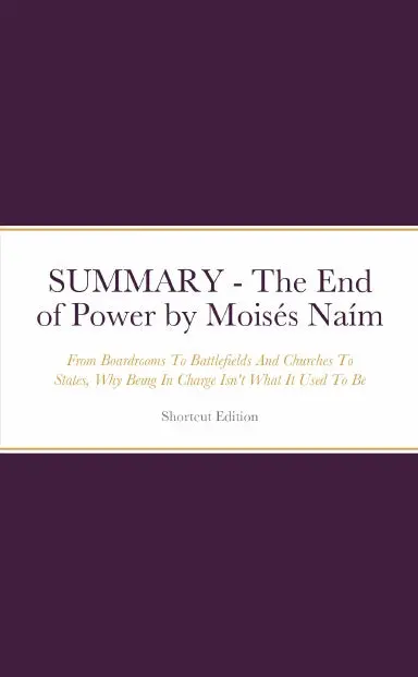Summary - The End Of Power: From Boardrooms To Battlefields And Churches To States, Why Being In Charge Isn't What It Used To Be By Moisžs Na’M 1