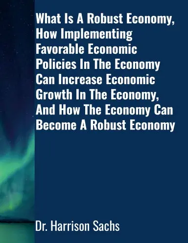 What Is A Robust Economy, How Implementing Favorable Economic Policies In The Economy Can Increase Economic Growth In The Economy, And How The Economy Can Become A Robust Economy 1