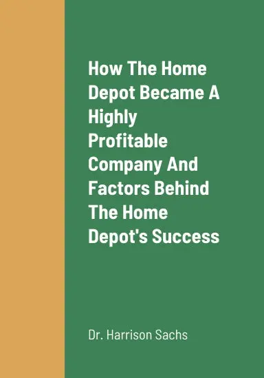 How The Home Depot Became A Highly Profitable Company, The Critical Success Factors Behind The Home Depot's Success As A Highly Profitable Home Improvement Company, And The Home Depot's Growth Strategies For Long Term Revenue Growth 1
