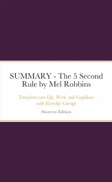 Summary - The 5 Second Rule: Transform Your Life, Work, And Confidence With Everyday Courage By Mel Robbins 1