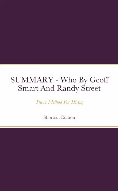 Summary - Who: The A Method For Hiring By Geoff Smart And Randy Street 1