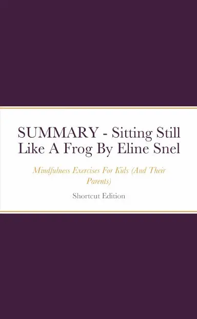 Summary - Sitting Still Like A Frog: Mindfulness Exercises For Kids (And Their Parents) By Eline Snel 1