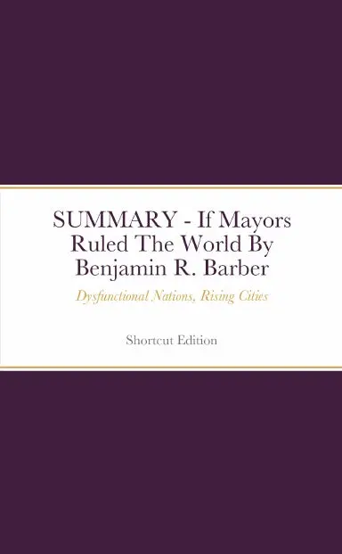 Summary - If Mayors Ruled The World: Dysfunctional Nations, Rising Cities By Benjamin R. Barber 1