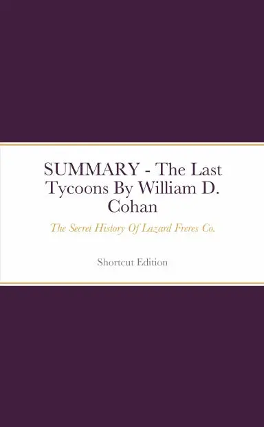Summary - The Last Tycoons: The Secret History Of Lazard Freres Co. By William D. Cohan 1