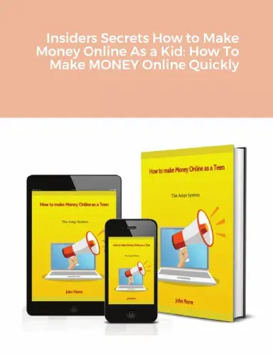 Insiders Secrets How To Make Money Online As A Kid: How To Make Money Online Quickly 1