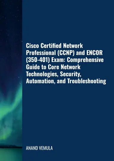 Cisco Certified Network Professional (Ccnp) And Encor (350-401) Exam: Comprehensive Guide To Core Network Technologies, Security, Automation, And Troubleshooting 1