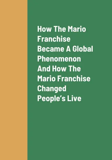 How The Mario Franchise Became A Global Phenomenon, How The Mario Franchise Changed Peopleõs Lives, The Future Outlook Of The Mario Franchise, And How To Earn Revenue As A Producer Of Content About Mario Video Games 1