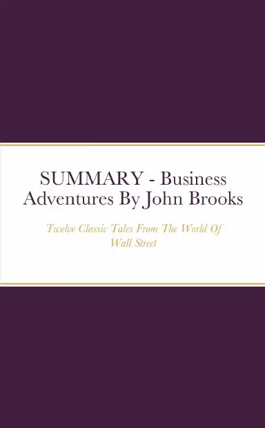 Summary - Business Adventures: Twelve Classic Tales From The World Of Wall Street By John Brooks 1
