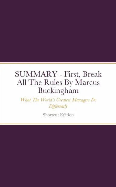 Summary - First, Break All The Rules: What The Worldõs Greatest Managers Do Differently By Marcus Buckingham 1