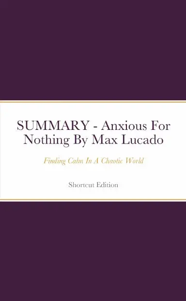 Summary - Anxious For Nothing: Finding Calm In A Chaotic World By Max Lucado 1