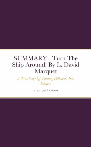 Summary - Turn The Ship Around!: A True Story Of Turning Followers Into Leaders By L. David Marquet 1