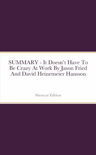 Summary - It Doesnõt Have To Be Crazy At Work By Jason Fried And David Heinemeier Hansson 1