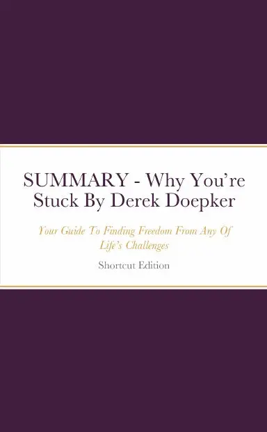 Summary - Why Youõre Stuck: Your Guide To Finding Freedom From Any Of Lifeõs Challenges By Derek Doepker 1