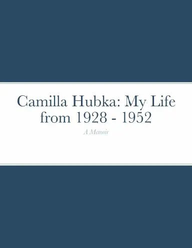 Camilla Hubka: My Life From 1928 - 1952, A Memoir 1