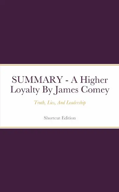 Summary - A Higher Loyalty: Truth, Lies, And Leadership By James Comey 1