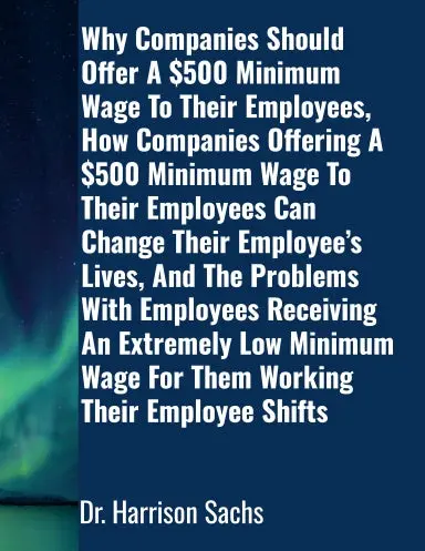 Why Companies Should Offer A $500 Minimum Wage To Their Employees, How Companies Offering A $500 Minimum Wage To Their Employees Can Change Their Employeeõs Lives, And The Problems With Employees Receiving An Extremely Low Minimum Wage For Them Working 1
