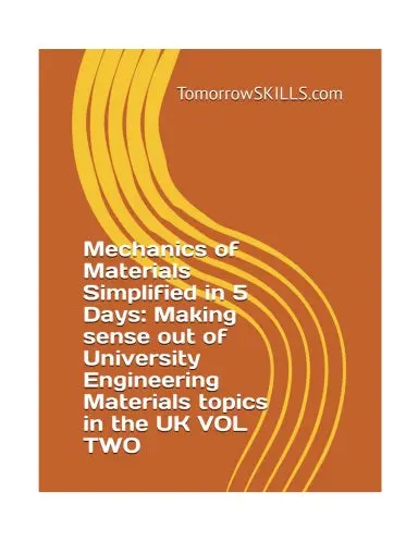 Mechanics Of Materials Simplified In 5 Days: Making Sense Out Of University Engineering Materials Topics In The Uk Vol Two (Uk Academic) 1