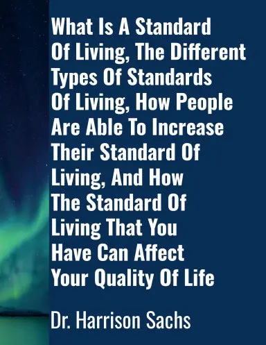 What Is A Standard Of Living, The Different Types Of Standards Of Living, How People Are Able To Increase Their Standard Of Living, And How The Standard Of Living That You Have Can Affect Your Quality Of Life 1