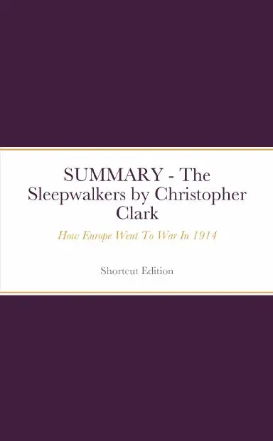 Summary - The Sleepwalkers: How Europe Went To War In 1914 By Christopher Clark 1