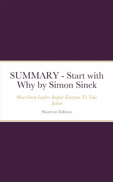 Summary - Start With Why: How Great Leaders Inspire Everyone To Take Action By Simon Sinek 1