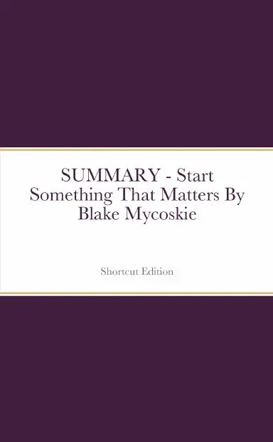 Summary - Start Something That Matters By Blake Mycoskie 1