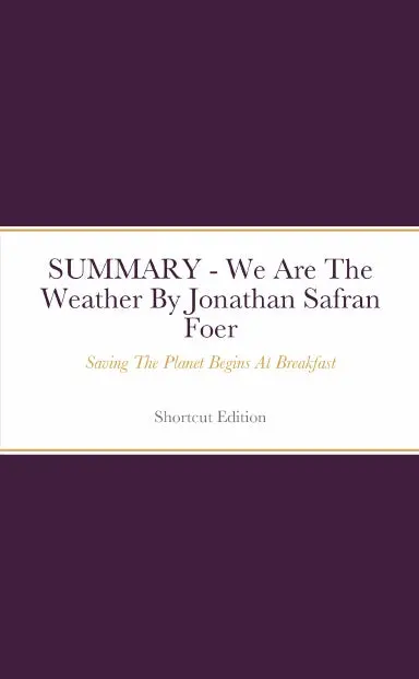 Summary - We Are The Weather: Saving The Planet Begins At Breakfast By Jonathan Safran Foer 1