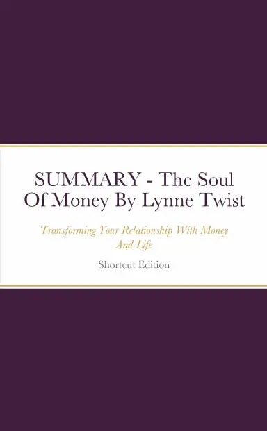 Summary - The Soul Of Money: Transforming Your Relationship With Money And Life By Lynne Twist 1