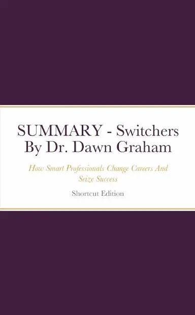 Summary - Switchers: How Smart Professionals Change Careers And Seize Success By Dr. Dawn Graham 1