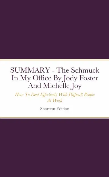 Summary - The Schmuck In My Office: How To Deal Effectively With Difficult People At Work By Jody Foster And Michelle Joy 1