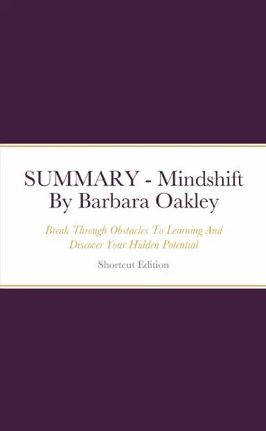 Summary - Mindshift: Break Through Obstacles To Learning And Discover Your Hidden Potential By Barbara Oakley 1