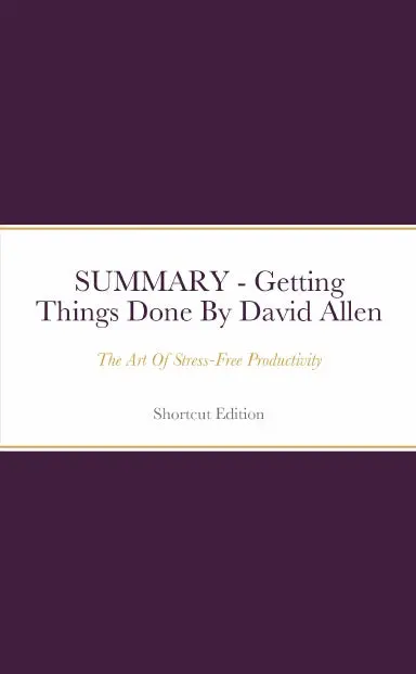 Summary - Getting Things Done: The Art Of Stress-Free Productivity By David Allen 1