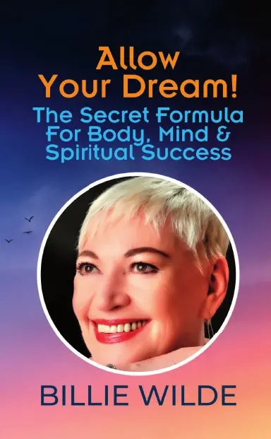 Allow Your Dream! The Secret Formula For Body, Mind & Spiritual Success: Billie Wilde 1
