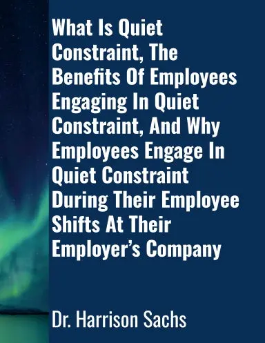 What Is Quiet Constraint, The Benefits Of Employees Engaging In Quiet Constraint, And Why Employees Engage In Quiet Constraint During Their Employee Shifts At Their Employerõs Company 1