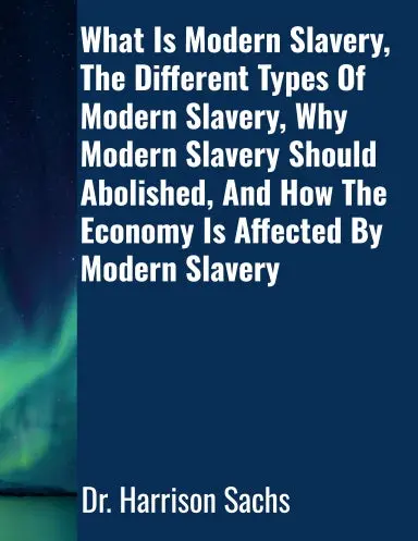 What Is Modern Slavery, The Different Types Of Modern Slavery, Why Modern Slavery Should Abolished, And How The Economy Is Affected By Modern Slavery 1