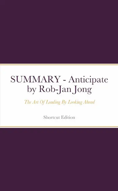 Summary - Anticipate: The Art Of Leading By Looking Ahead By Rob-Jan Jong 1