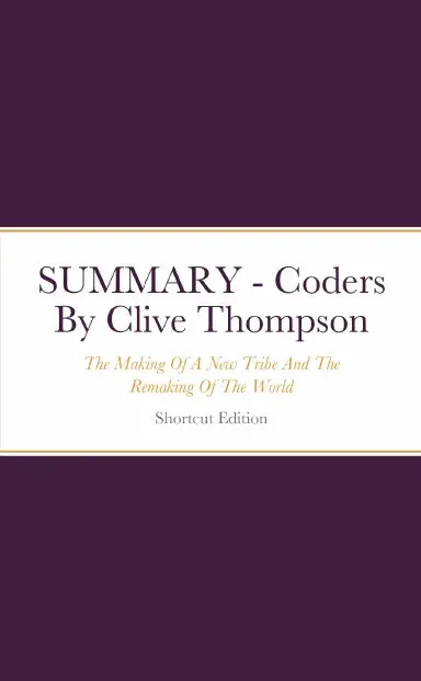 Summary - Coders: The Making Of A New Tribe And The Remaking Of The World By Clive Thompson 1