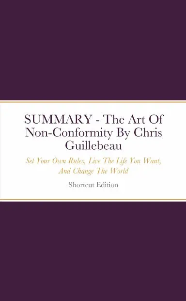 Summary - The Art Of Non-Conformity: Set Your Own Rules, Live The Life You Want, And Change The World By Chris Guillebeau 1