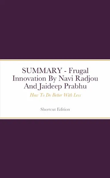Summary - Frugal Innovation: How To Do Better With Less By Navi Radjou And Jaideep Prabhu 1
