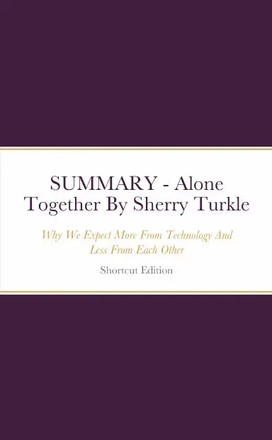 Summary - Alone Together: Why We Expect More From Technology And Less From Each Other By Sherry Turkle 1