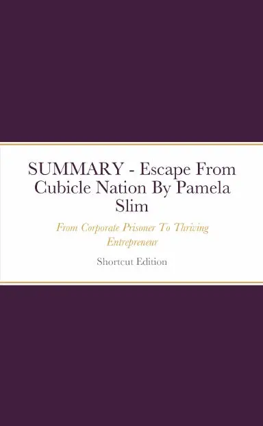 Summary - Escape From Cubicle Nation: From Corporate Prisoner To Thriving Entrepreneur By Pamela Slim 1