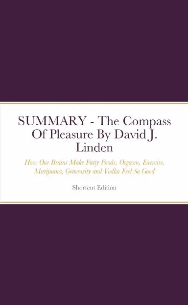 Summary - The Compass Of Pleasure: How Our Brains Make Fatty Foods, Orgasm, Exercise, Marijuana, Generosity, Vodka, Learning, And Gambling Feel So Good By David J. Linden 1