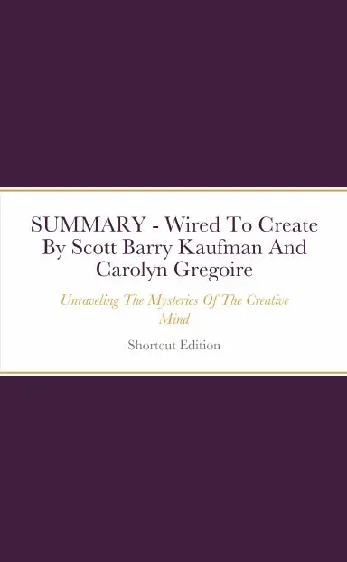 Summary - Wired To Create: Unraveling The Mysteries Of The Creative Mind By Scott Barry Kaufman And Carolyn Gregoire 1