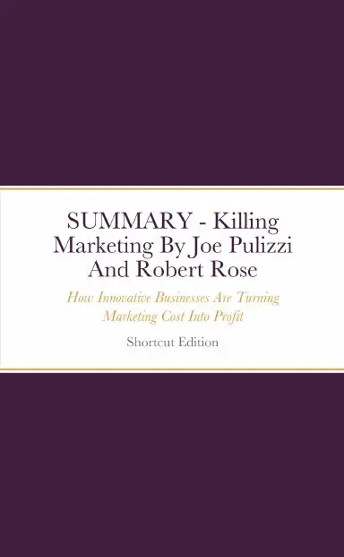 Summary - Killing Marketing: How Innovative Businesses Are Turning Marketing Cost Into Profit By Joe Pulizzi And Robert Rose 1