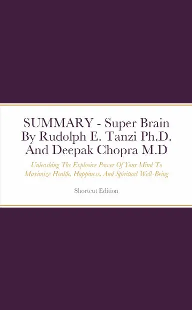 Summary - Super Brain: Unleashing The Explosive Power Of Your Mind To Maximize Health, Happiness, And Spiritual Well-Being By Rudolph E. Tanzi Ph.D. And Deepak Chopra M.D 1