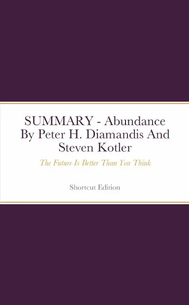 Summary - Abundance: The Future Is Better Than You Think By Peter H. Diamandis And Steven Kotler 1