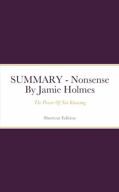 Summary - Nonsense: The Power Of Not Knowing By Jamie Holmes 1