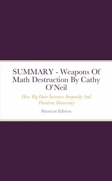 Summary - Weapons Of Math Destruction: How Big Data Increases Inequality And Threatens Democracy By Cathy Oõneil 1