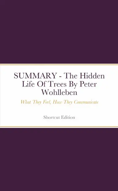 Summary - The Hidden Life Of Trees: What They Feel, How They Communicate By Peter Wohlleben 1