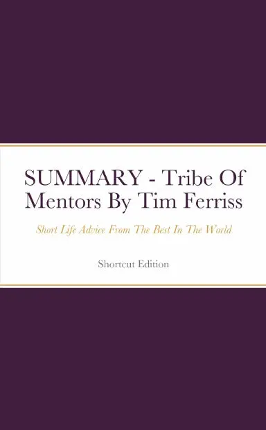 Summary - Tribe Of Mentors: Short Life Advice From The Best In The World By Tim Ferriss 1